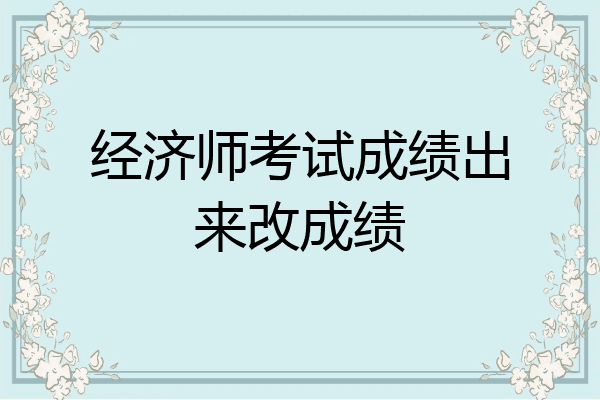 经济师考试成绩出来改成绩
