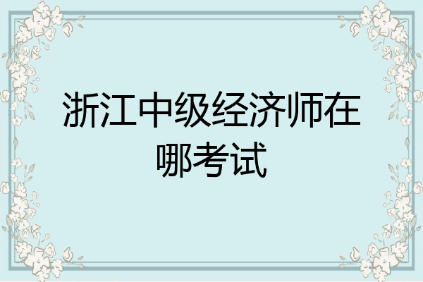 浙江中级经济师在哪考试