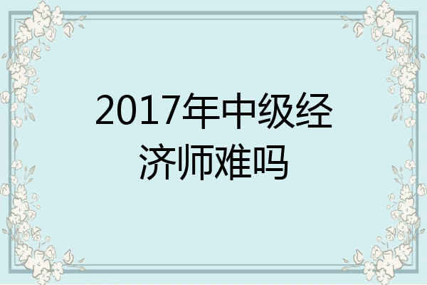 2017年中级经济师难吗