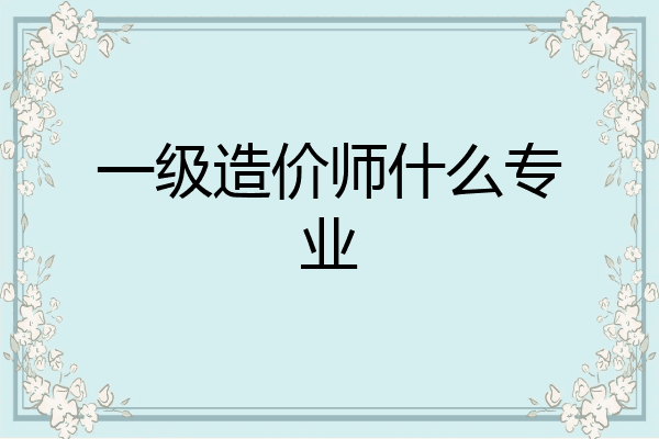 一级造价师什么专业