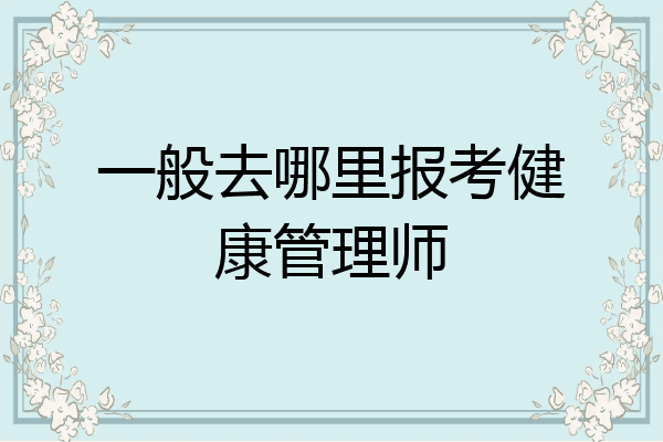 一般去哪里报考健康管理师