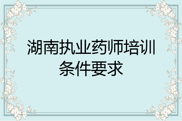 湖南执业药师培训条件要求