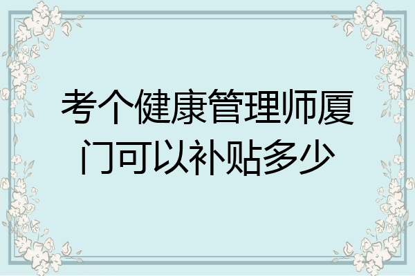 考个健康管理师厦门可以补贴多少