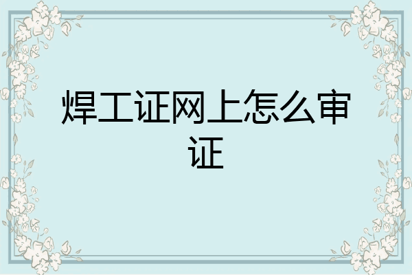 焊工证网上怎么审证