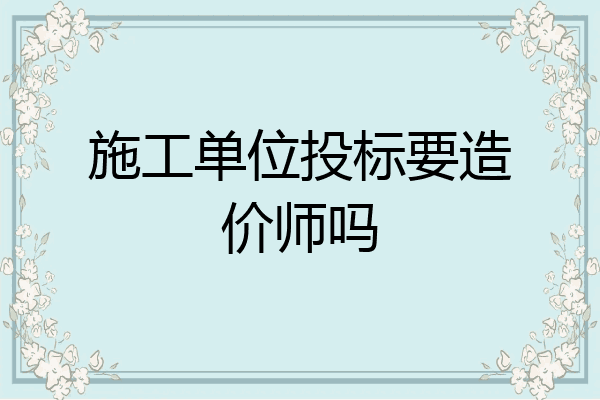 施工单位投标要造价师吗