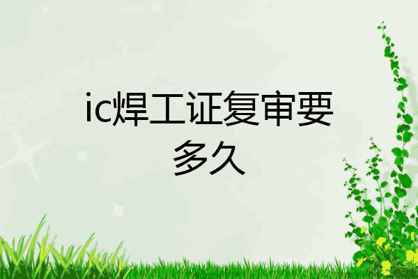 ic焊工证复审要多久