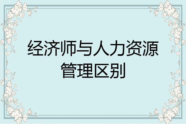 经济师与人力资源管理区别