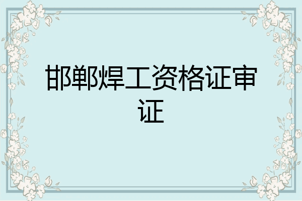 邯郸焊工资格证审证