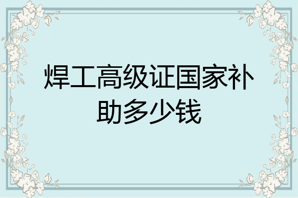 焊工高级证国家补助多少钱