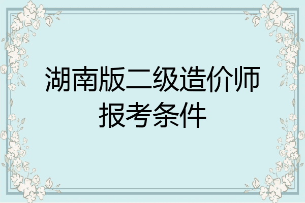 湖南版二级造价师报考条件