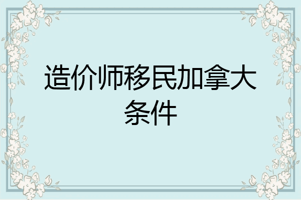 造价师移民加拿大条件