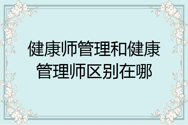 健康师管理和健康管理师区别在哪