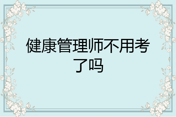健康管理师不用考了吗