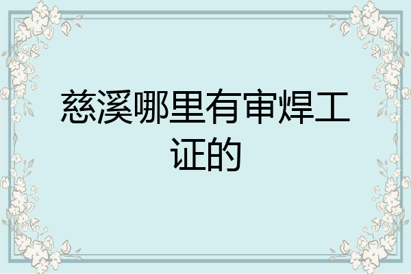 慈溪哪里有审焊工证的
