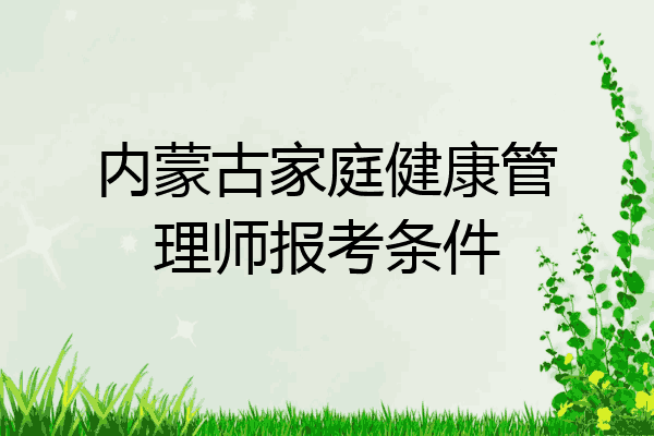 内蒙古家庭健康管理师报考条件