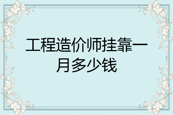 工程造价师挂靠一月多少钱