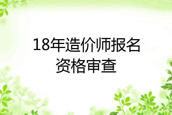 18年造价师报名资格审查