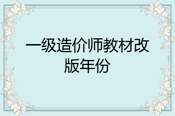 一级造价师教材改版年份