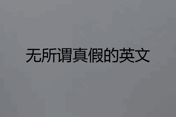 无所谓真假的英文
