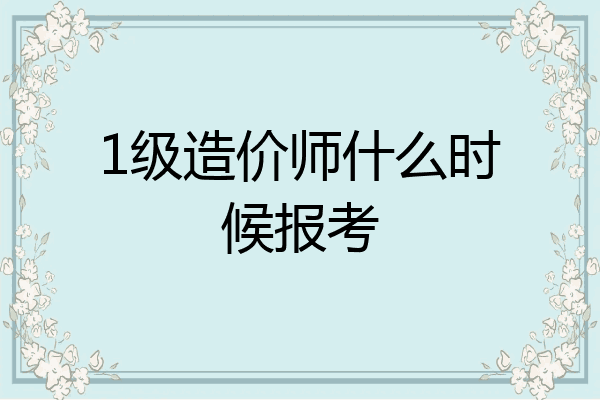 1级造价师什么时候报考