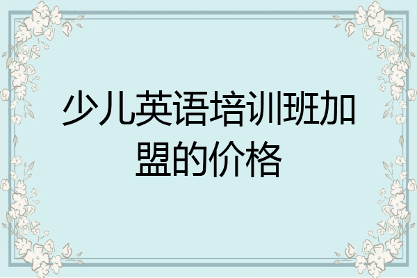少儿英语培训班加盟的价格