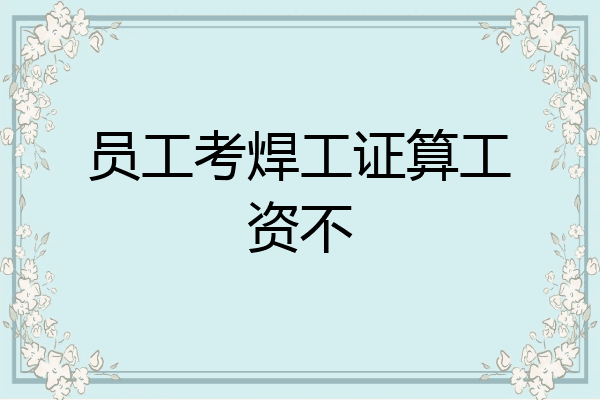 员工考焊工证算工资不