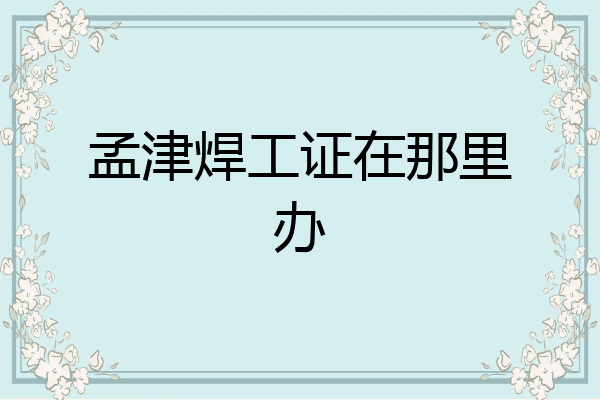 孟津焊工证在那里办