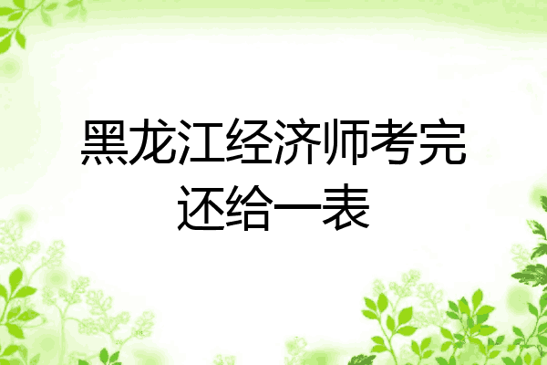 黑龙江经济师考完还给一表