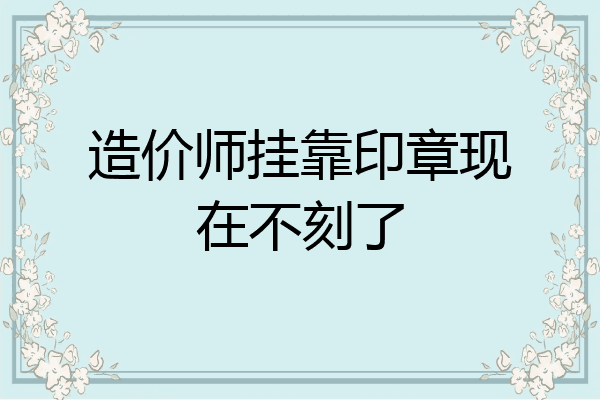 造价师挂靠印章现在不刻了
