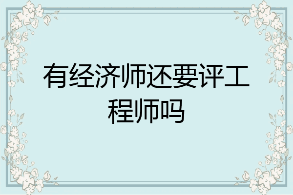有经济师还要评工程师吗
