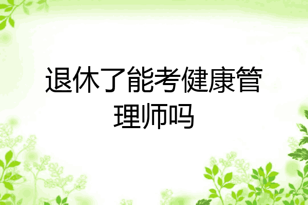 退休了能考健康管理师吗
