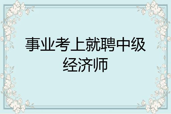 事业考上就聘中级经济师