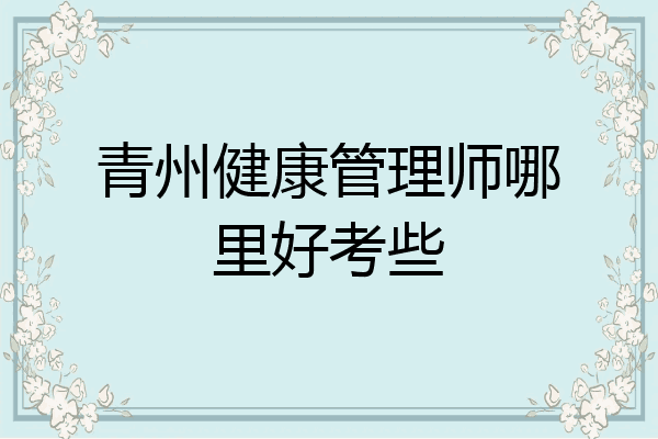 青州健康管理师哪里好考些