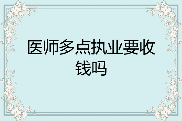 医师多点执业要收钱吗