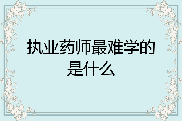执业药师最难学的是什么