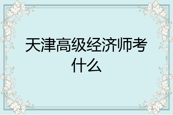 天津高级经济师考什么