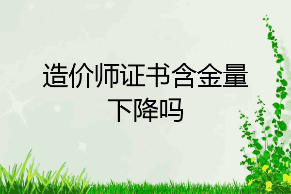 造价师证书含金量下降吗