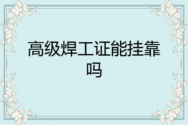 高级焊工证能挂靠吗