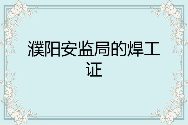 濮阳安监局的焊工证