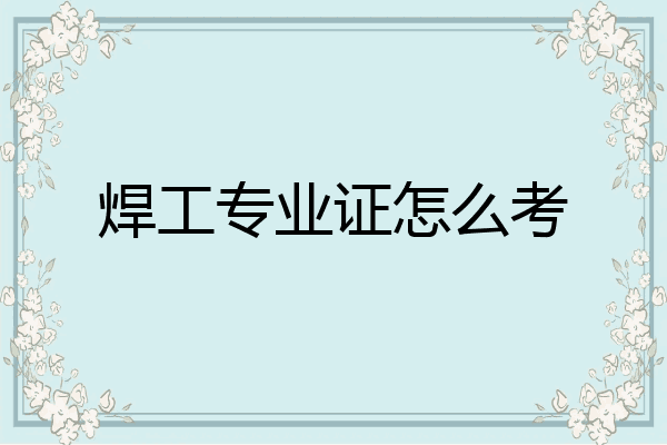 焊工专业证怎么考
