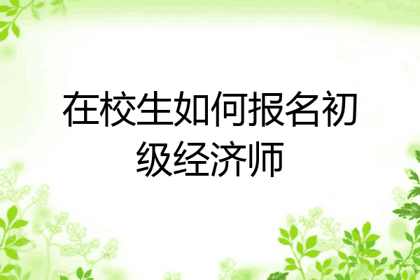 在校生如何报名初级经济师