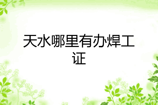 天水哪里有办焊工证