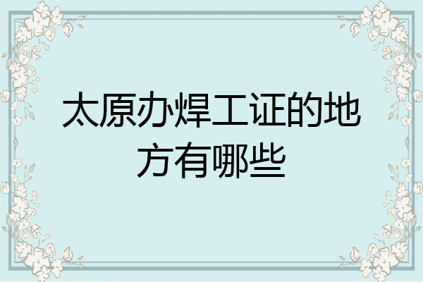 太原办焊工证的地方有哪些