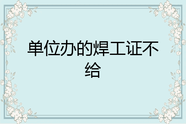 单位办的焊工证不给