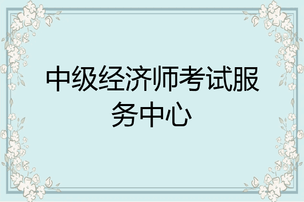 中级经济师考试服务中心