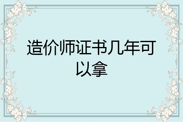 造价师证书几年可以拿