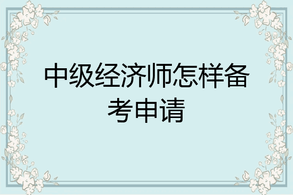 中级经济师怎样备考申请