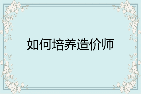 如何培养造价师
