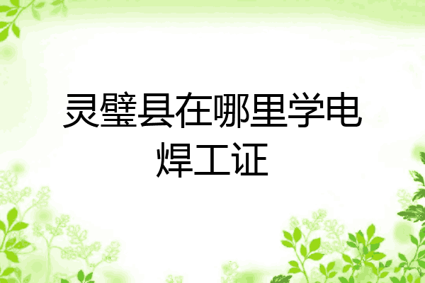 灵璧县在哪里学电焊工证