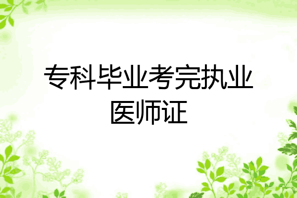 专科毕业考完执业医师证
